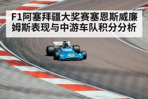 F1阿塞拜疆大奖赛塞恩斯威廉姆斯表现与中游车队积分分析