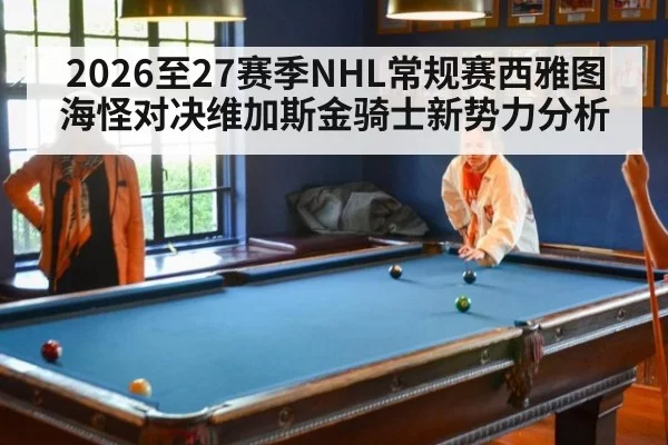 2026至27赛季NHL常规赛西雅图海怪对决维加斯金骑士新势力分析